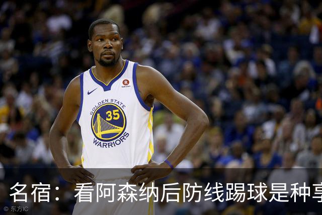 名宿：看阿森纳后防线踢球是种享受