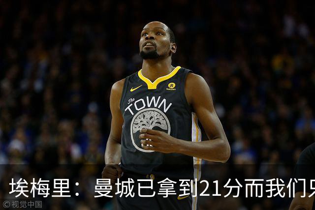 埃梅里：曼城已拿到21分而我们只积8分，这说明差距非常大