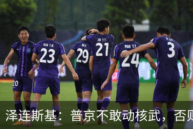 泽连斯基：普京不敢动核武，否则连中国都不会支持俄罗斯